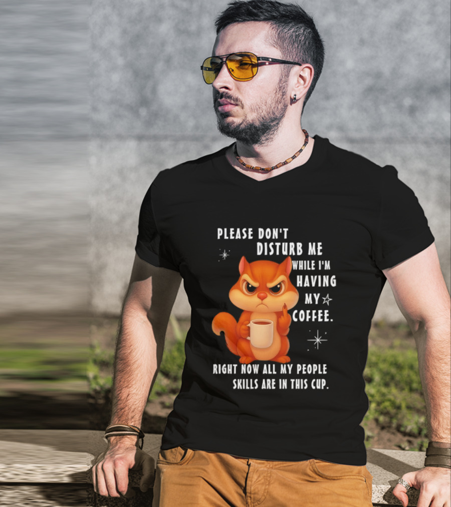 Squirrel Please Don’t Disturb Me While I’m Having My Coffee Right Now All My People Skills Are In This Cup T-Shirt