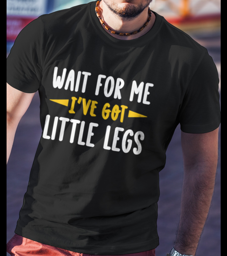 Wait For Me I’ve Got Little Legs Funny T-Shirt