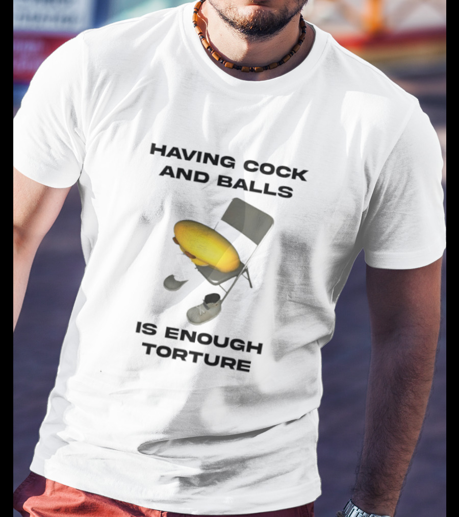 Having Cock And Balls Is Enough Torture Folding Chair Egg Shoes T-Shirt