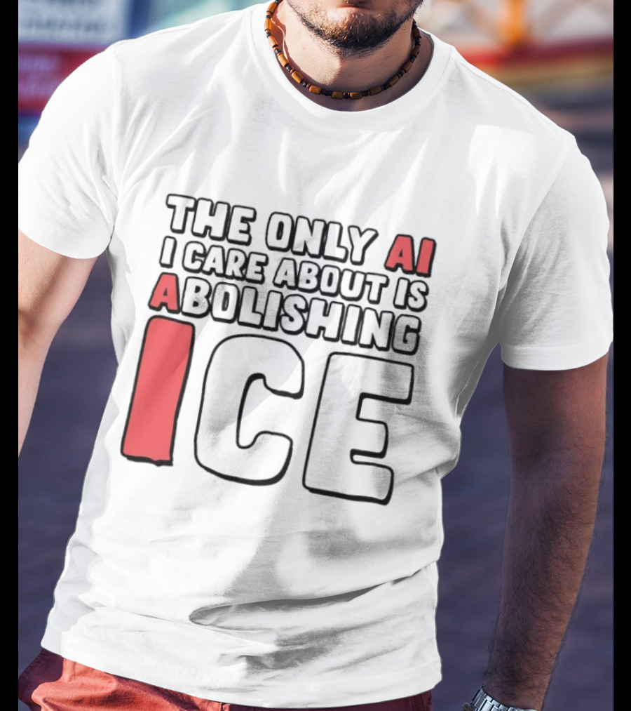 The Only AI I Care About Is Abolishing ICE T-Shirt
