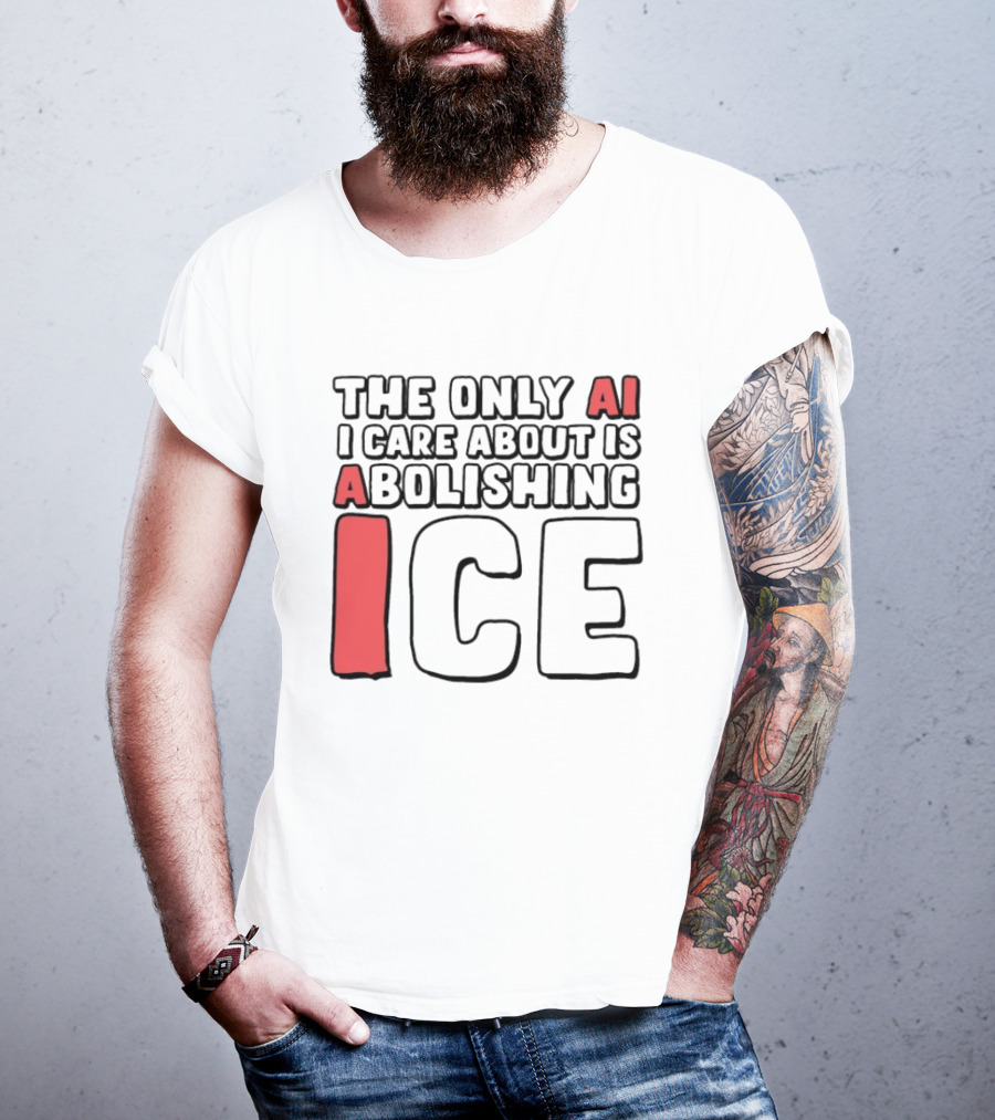 The Only AI I Care About Is Abolishing ICE T-Shirt
