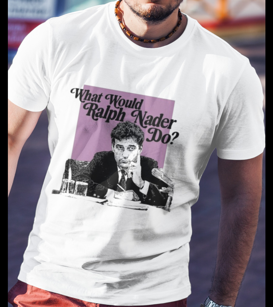 What Would Ralph Nader Do Political Insight T-Shirt