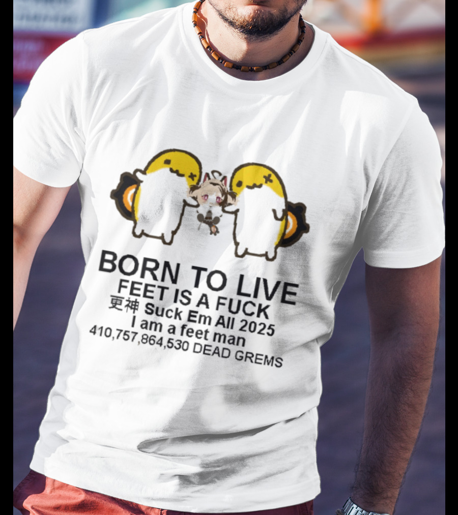 Born To Live Feet Is A Fuck Suck Em All 2025 I Am A Feet Man 440,797,694,530 Dead Grems T-Shirt