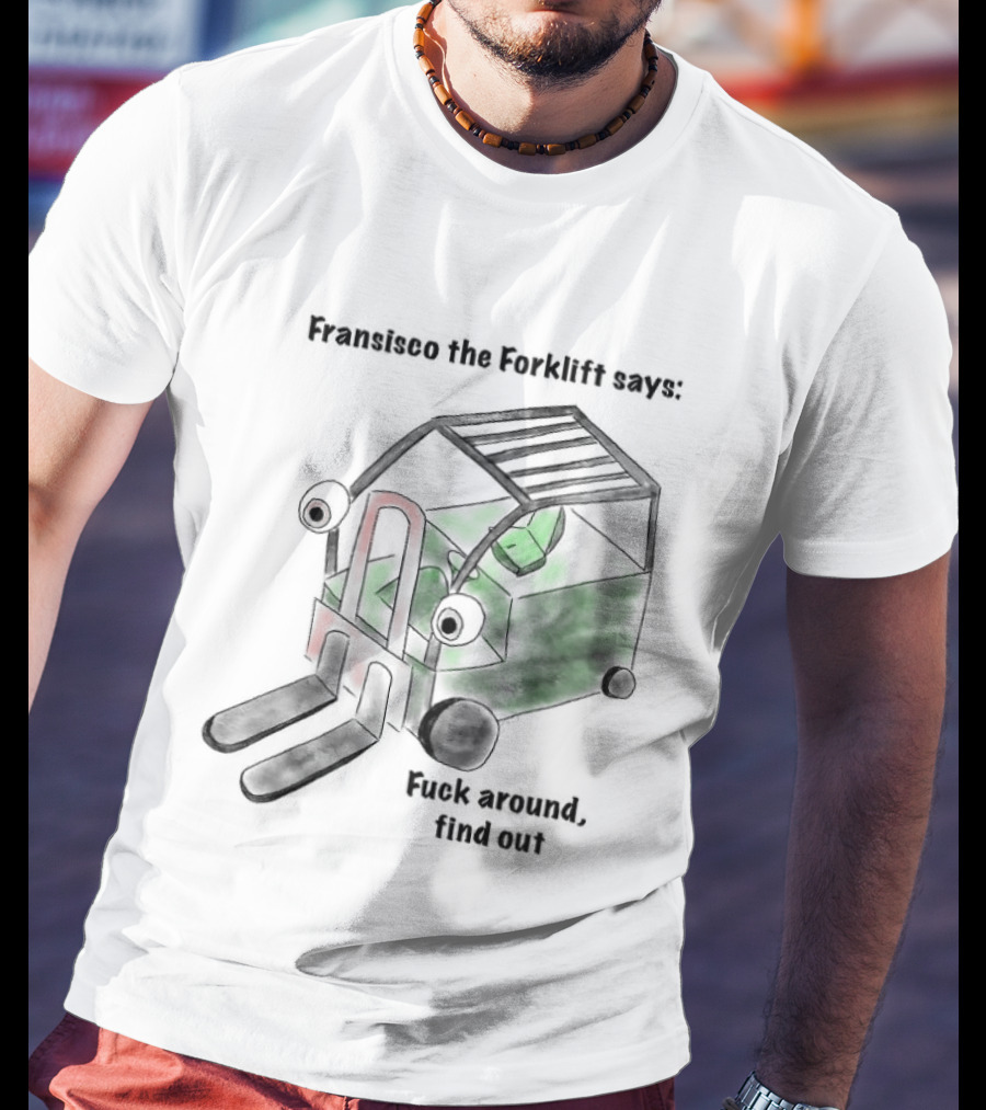 Francisco The Forklift Says Fuck Around Find Out T-Shirt