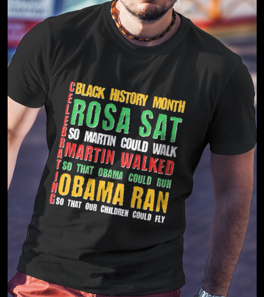 Celebrating Black History Month Rosa Sat So Martin Walked Obama Ran T-Shirt