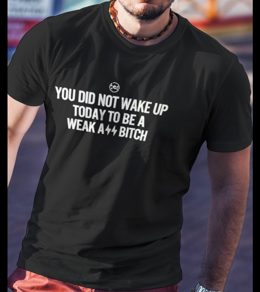You Did Not Wake Up Today To Be A Weak A** Bitch Bold Motivational T-Shirt