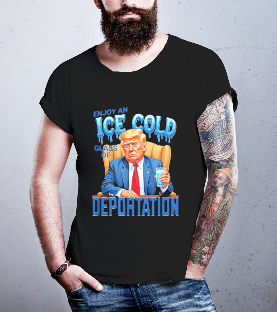 Enjoy An Ice Cold Glass Of Deportation Trump T-Shirt