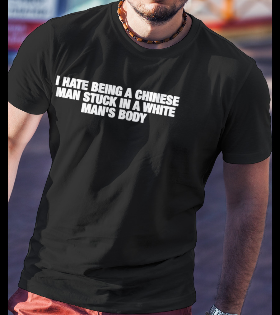 I Hate Being A Chinese Man Stuck In A White Man's Body T-Shirt