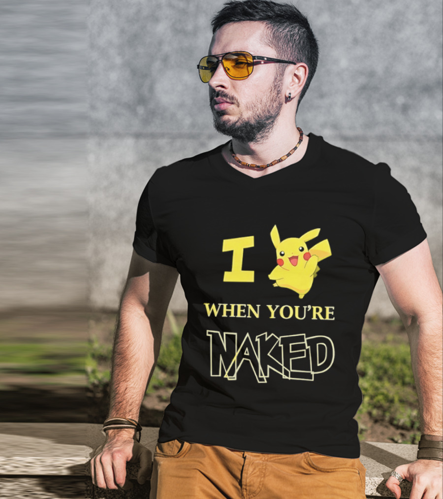 I Pikachu When You're Naked T-Shirt