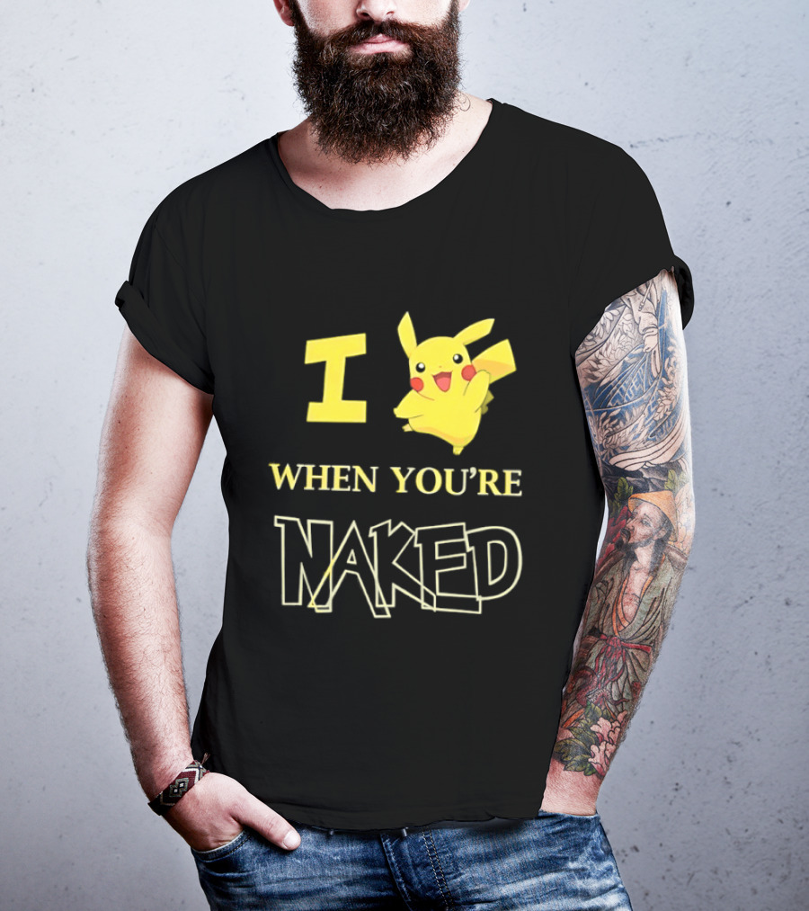 I Pikachu When You're Naked T-Shirt
