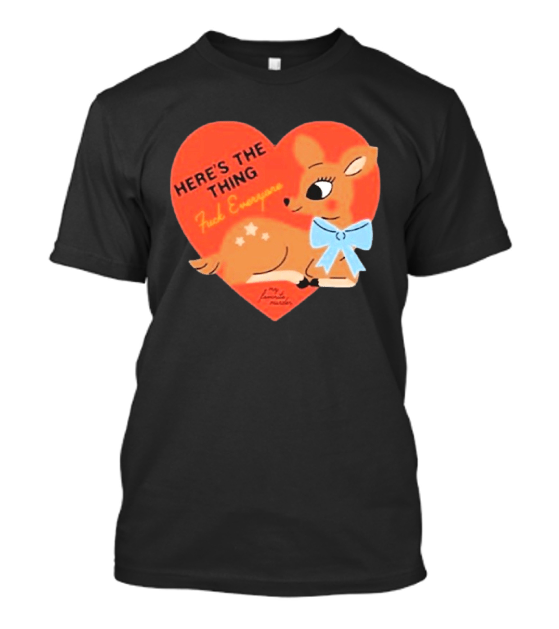 Here's The Thing Deer My Favorite Murder F*** Everyone T-Shirt