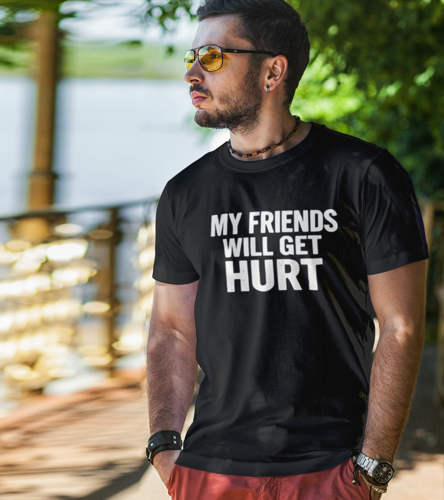 My Friends Will Get Hurt T-Shirt