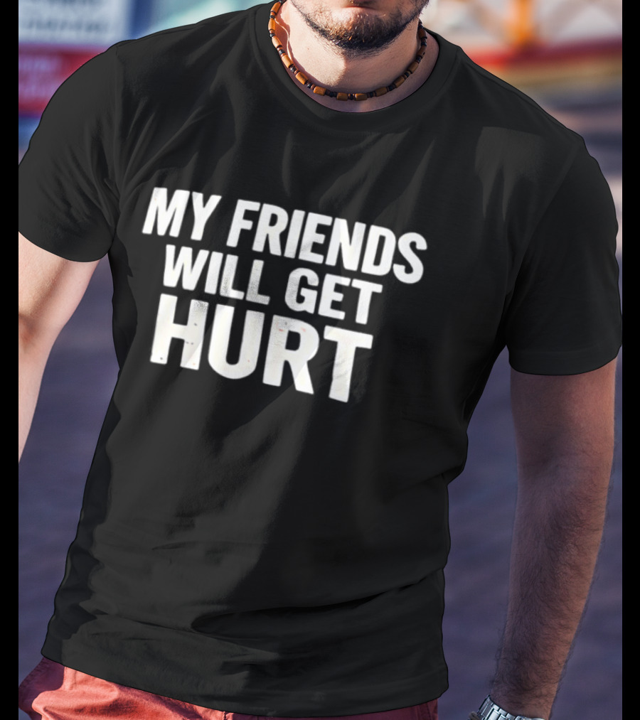 My Friends Will Get Hurt T-Shirt