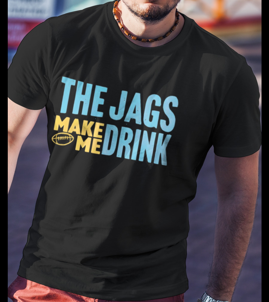 The Jags Make Me Drink Jacksonville Jaguars Team Spirit T-Shirt