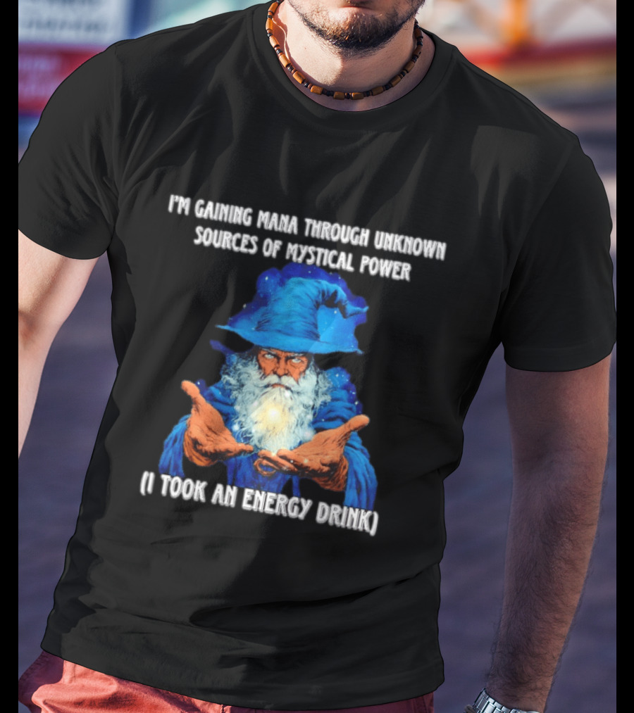 I'm Gaining Mana Through Unknown Sources Of Mystical Power I Took An Energy Drink Wizard T-Shirt