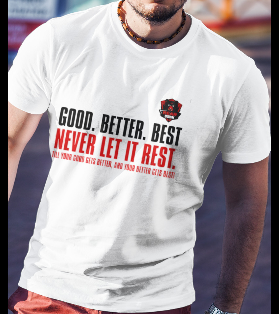 Bear Down Good Better Best Never Let It Rest Till Your Good Gets Better And Your Better Gets Best T-Shirt
