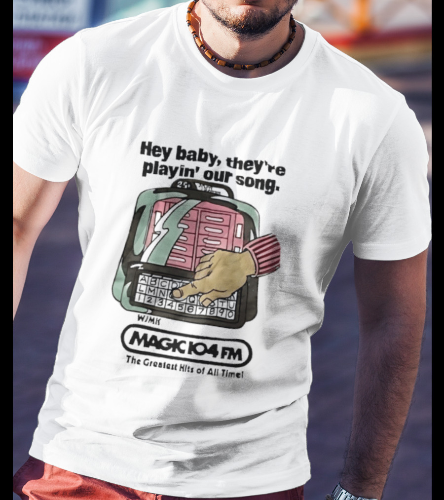 Magic 104 FM Hey Baby They're Playin' Our Song The Greatest Hits Of All Time T-Shirt