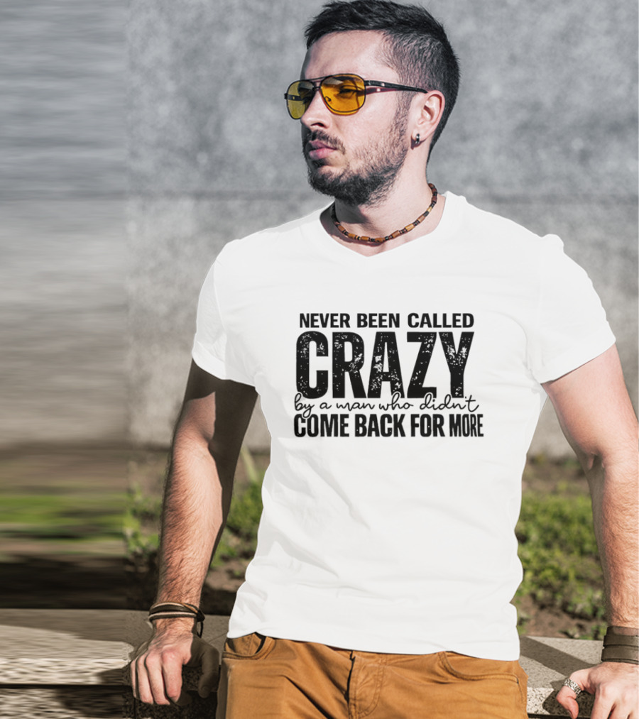 Never Been Called Crazy By A Man Who Didn't Come Back For More T-Shirt