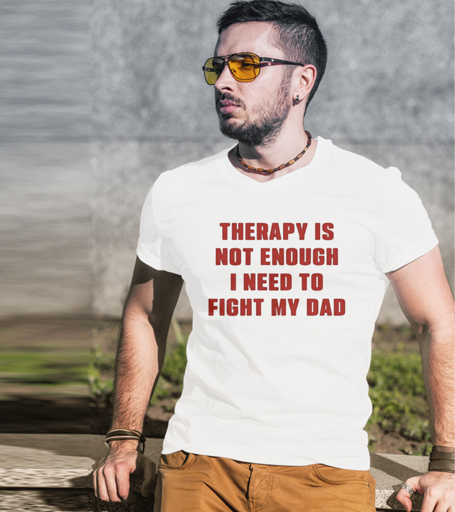 Therapy Is Not Enough I Need To Fight My Dad T-Shirt