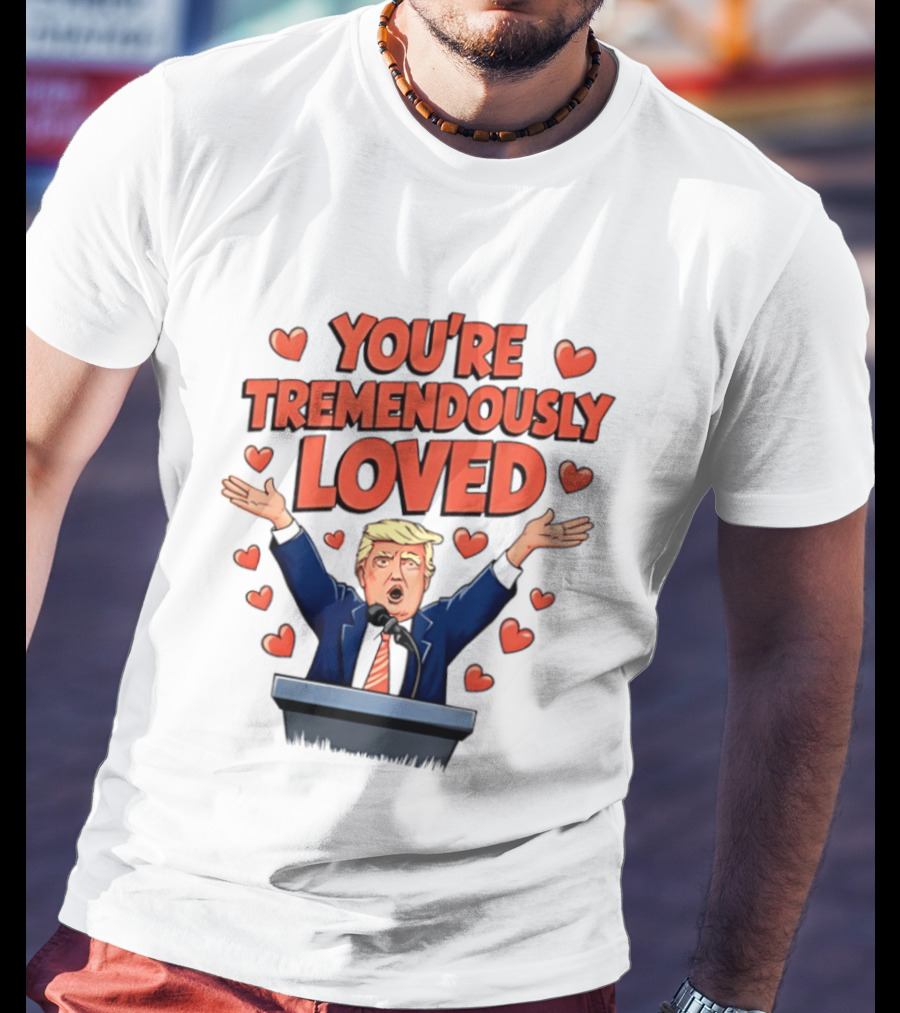 You're Tremendously Loved Valentine Trump Heart T-Shirt