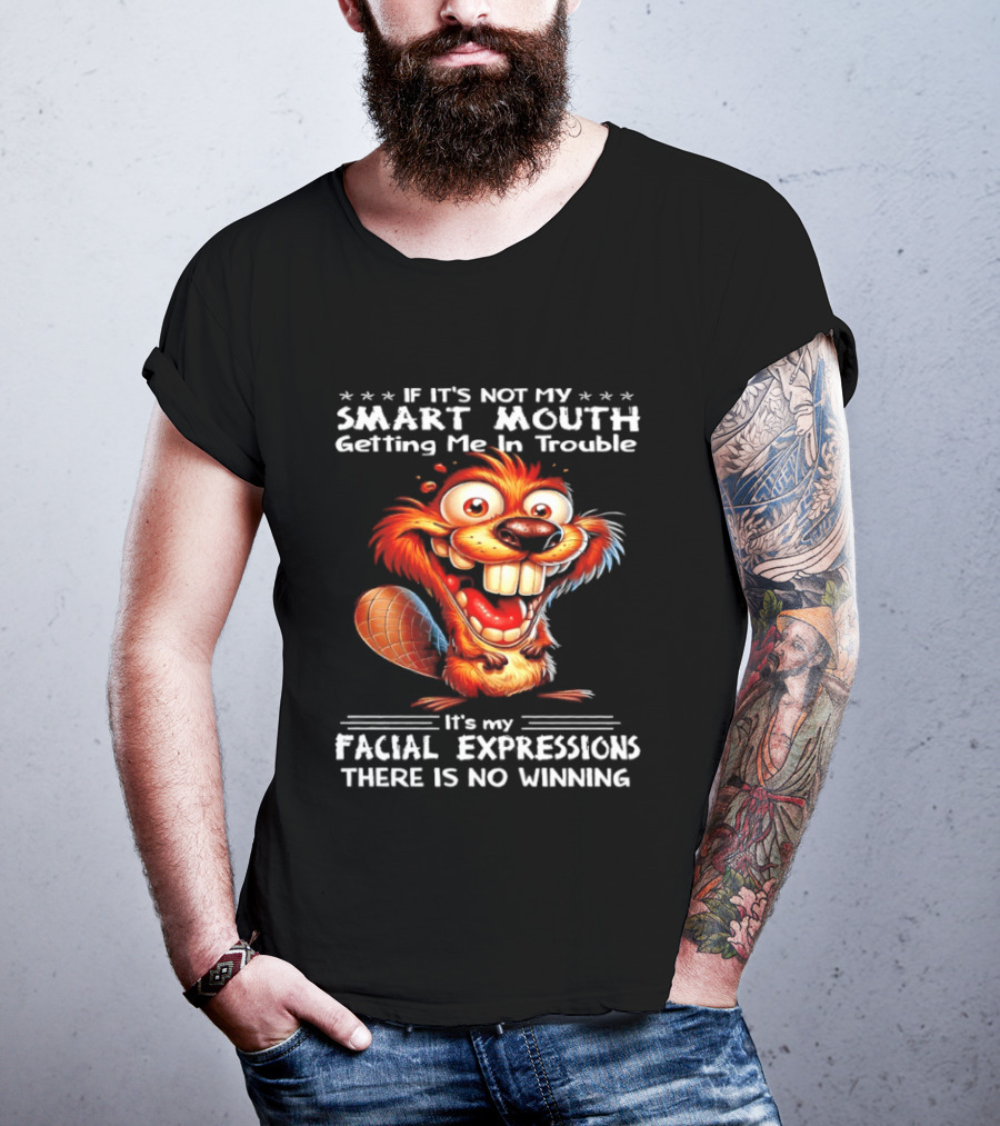 If It's Not My Smart Mouth Getting Me In Trouble It's My Facial Expressions There Is No Winning T-Shirt