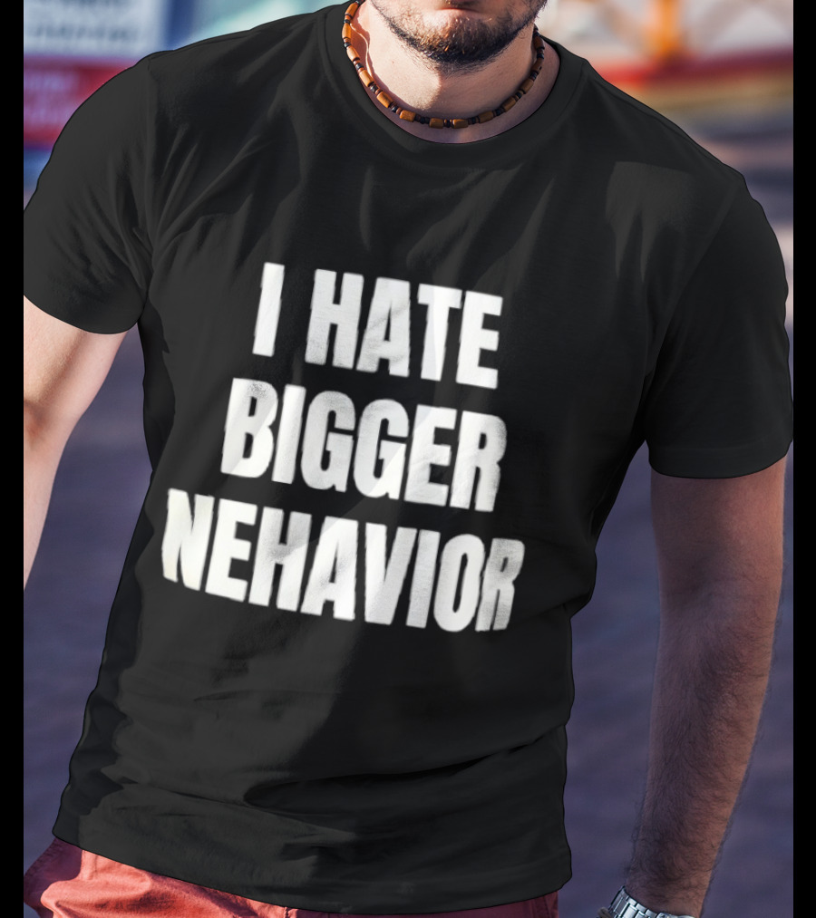 I Hate Bigger Nehavior T-Shirt