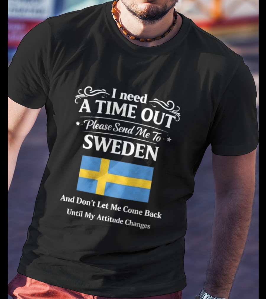 I Need A Time Out Please Send Me To Sweden Until My Attitude Changes T-Shirt