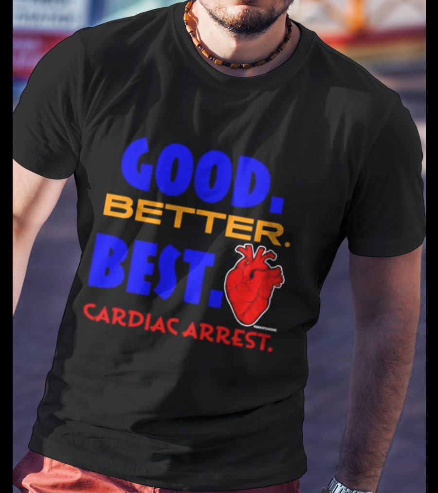 Good Better Best Cardiac Arrest Heart T-Shirt