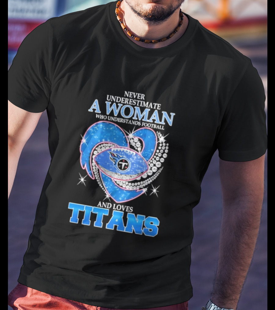 Never Underestimate A Woman Who Understands Football And Loves Titans T-Shirt