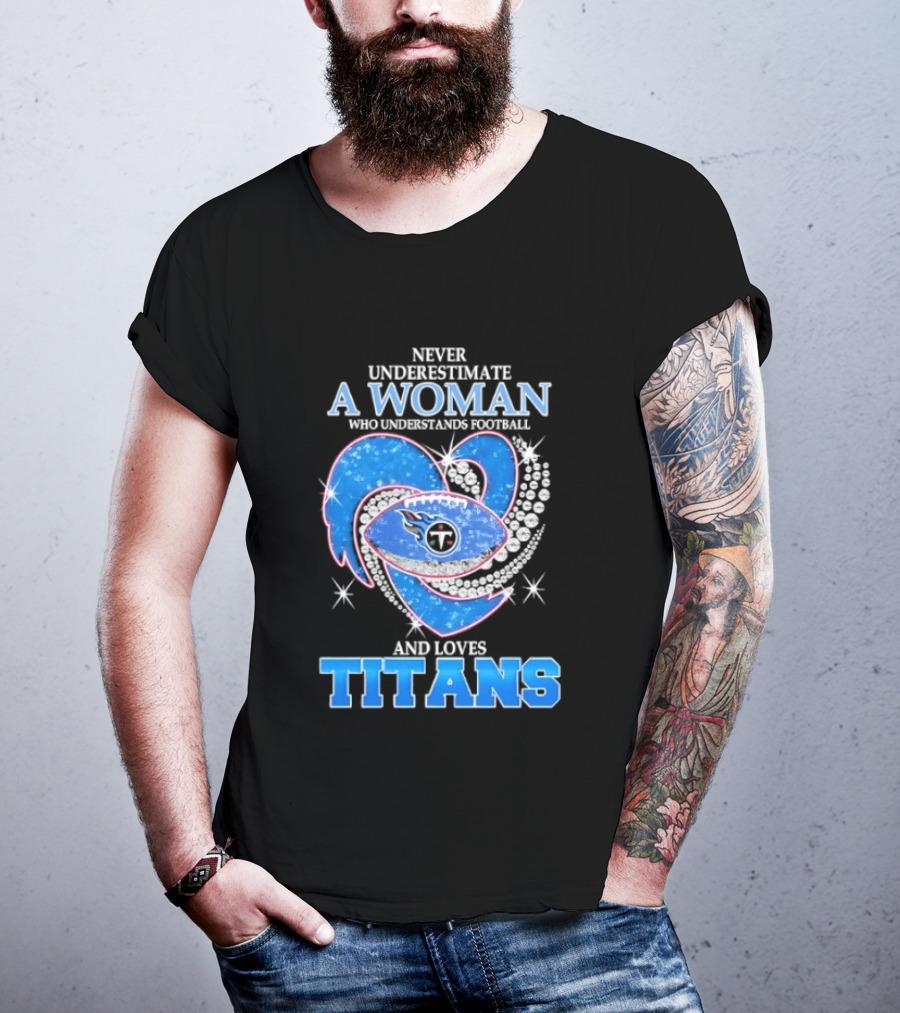 Never Underestimate A Woman Who Understands Football And Loves Titans T-Shirt