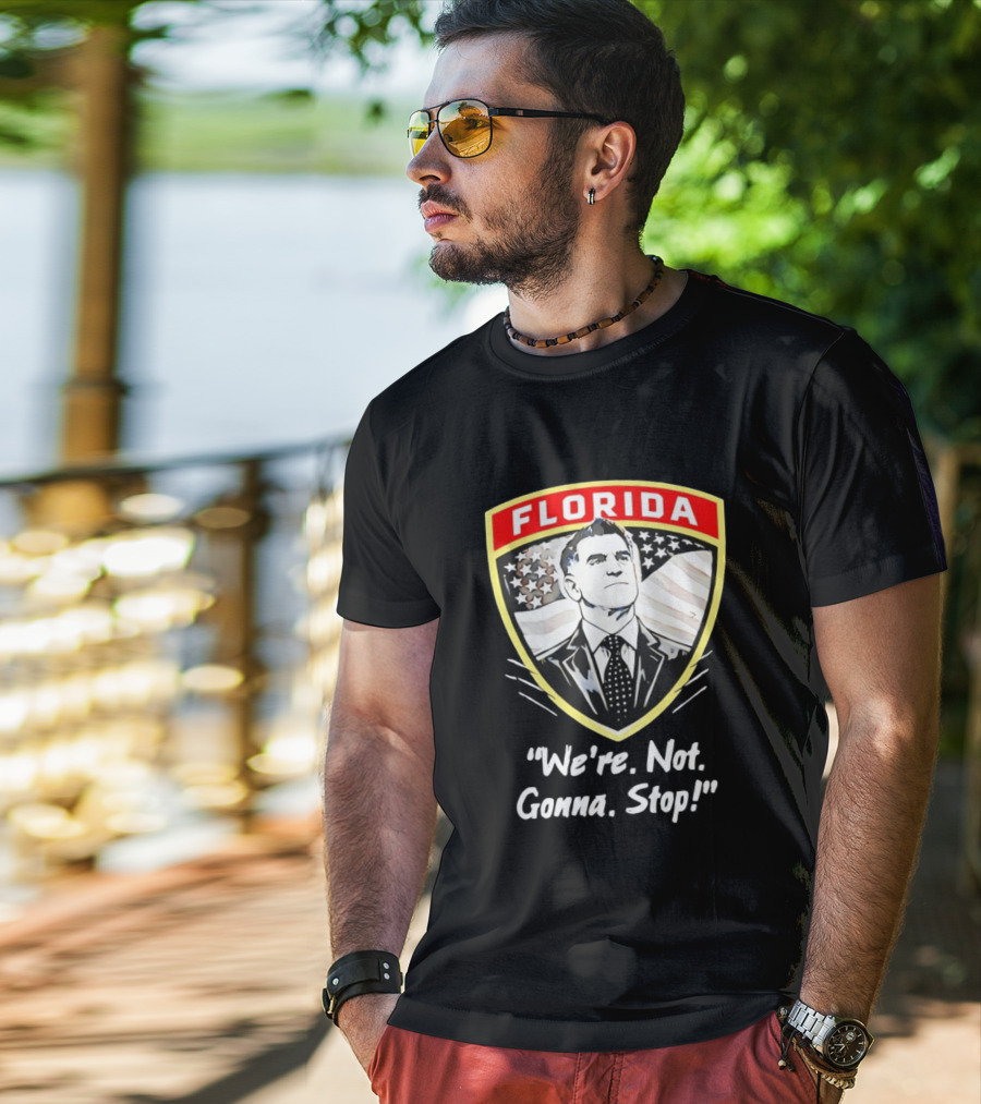 Florida Man Ron DeSantis We're Not Gonna Stop T-Shirt