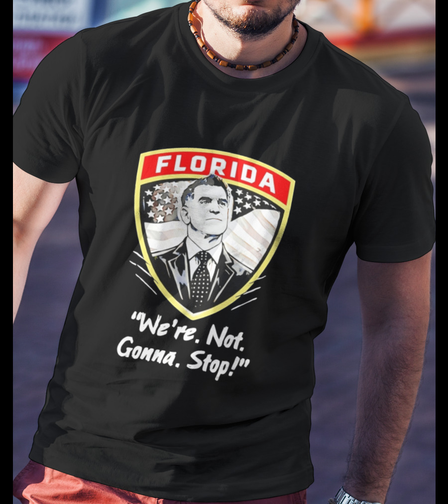 Florida Man Ron DeSantis We're Not Gonna Stop T-Shirt