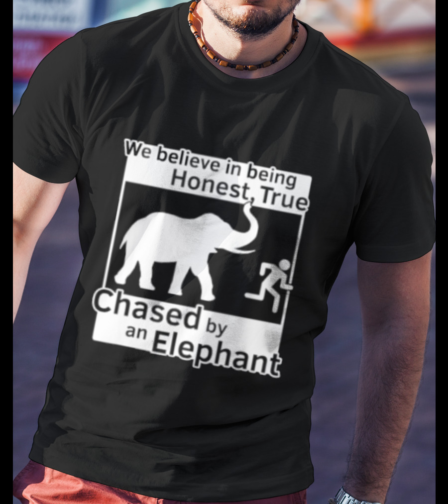 We Believe In Being Honest True Chased By An Elephant T-Shirt
