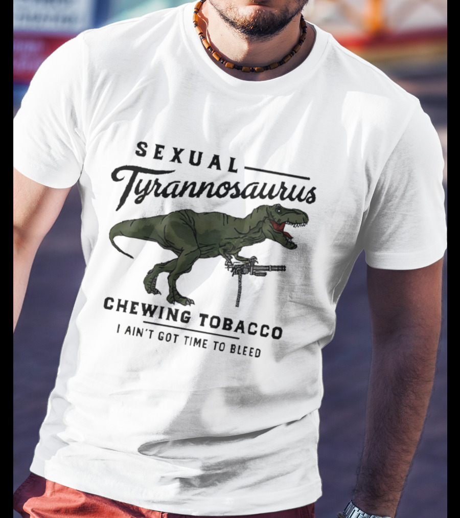 Sexual Tyrannosaurus Chewing Tobacco I Ain't Got Time To Bleed T-Shirt