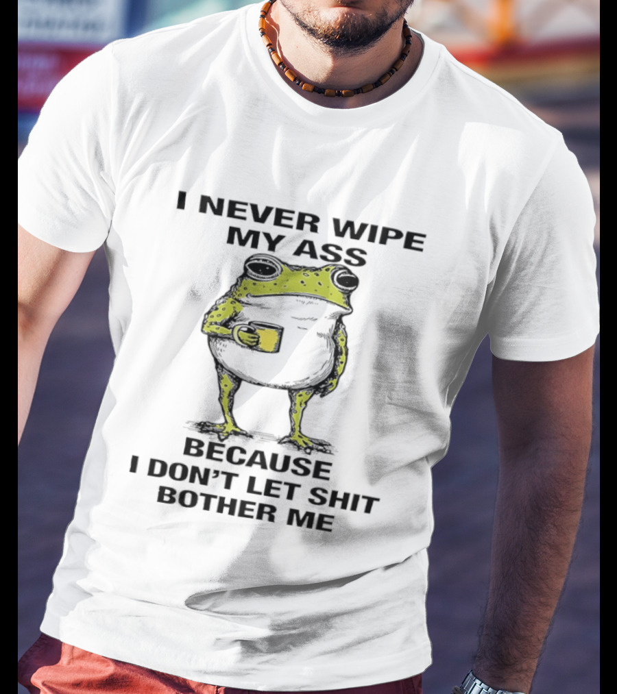 Frog I Never Wipe My Ass Because I Don't Let Shit Bother Me T-Shirt