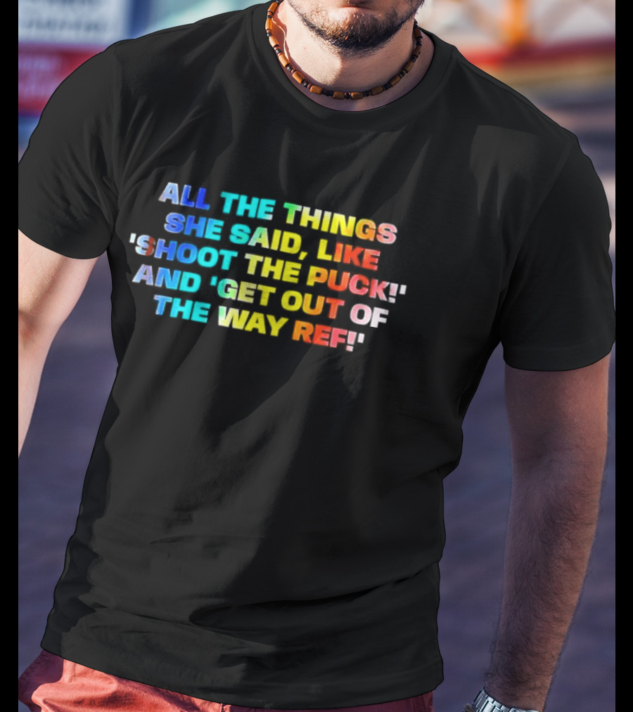 All The Things She Said Like 'Shoot The Puck' And 'Get Out Of The Way Ref' Colorful T-Shirt