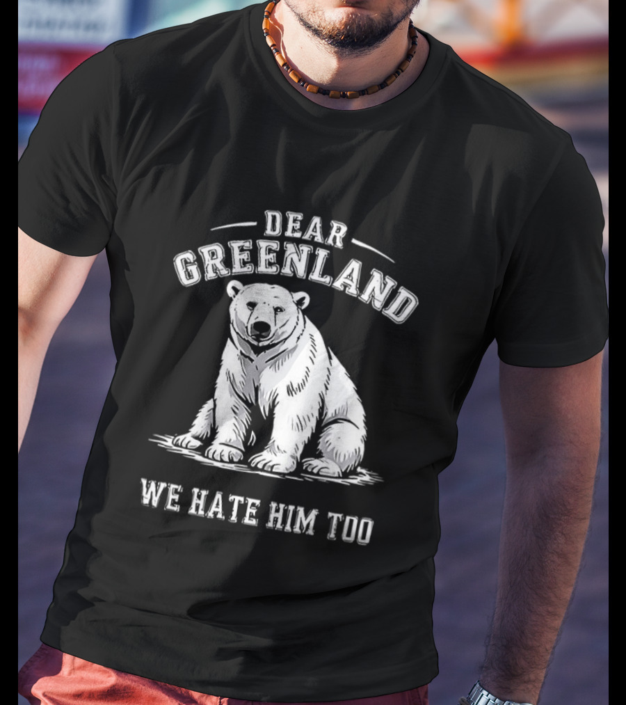 Dear Greenland We Hate Him Too Polar Bear T-Shirt