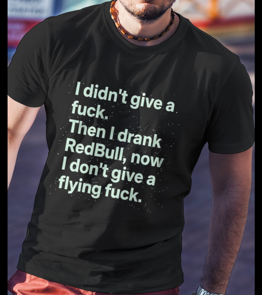I Didn't Give A Fuck Then I Drank RedBull Now I Don't Give A Flying Fuck T-Shirt