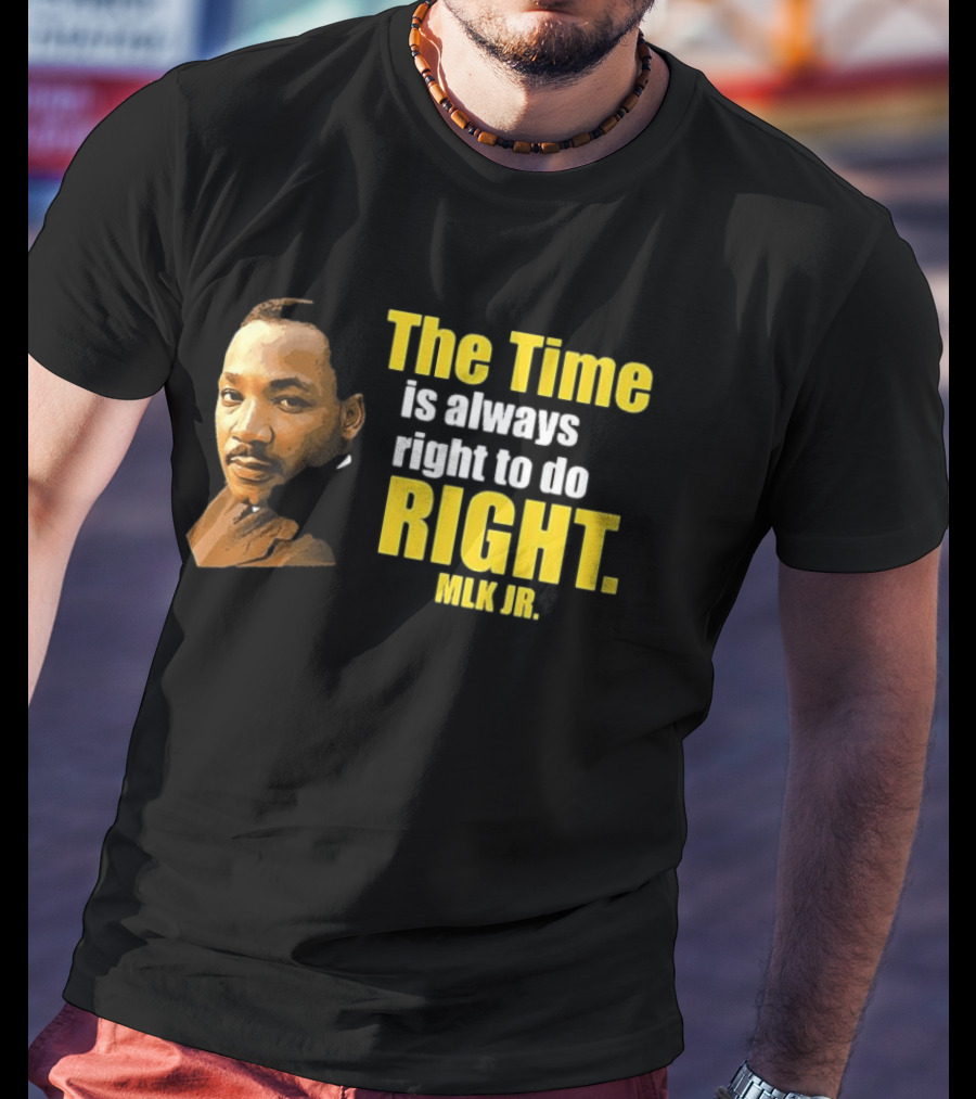 The Time Is Always Right To Do Right MLK Jr T-Shirt