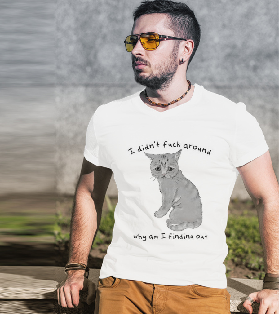 I Didn’t Fuck Around Why Am I Finding Out Cat T-Shirt