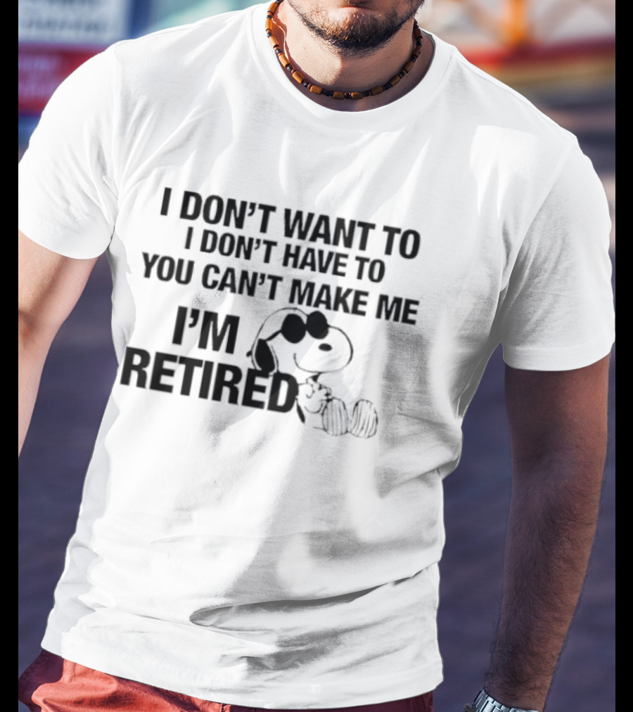 I Don't Want To I Don't Have To You Can't Make Me I'm Retired Snoopy T-Shirt