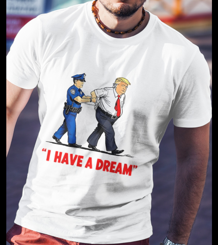 I Have A Dream Trump Arrest Police Officer Handcuffs T-Shirt