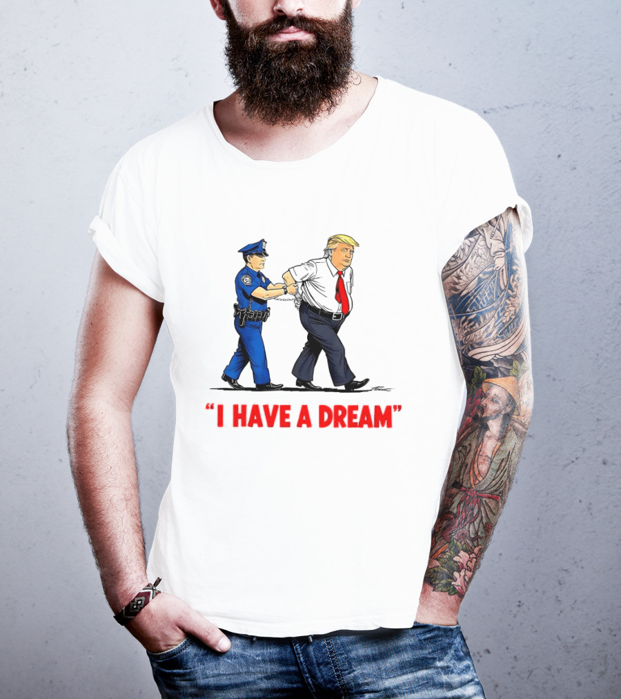 I Have A Dream Trump Arrest Police Officer Handcuffs T-Shirt