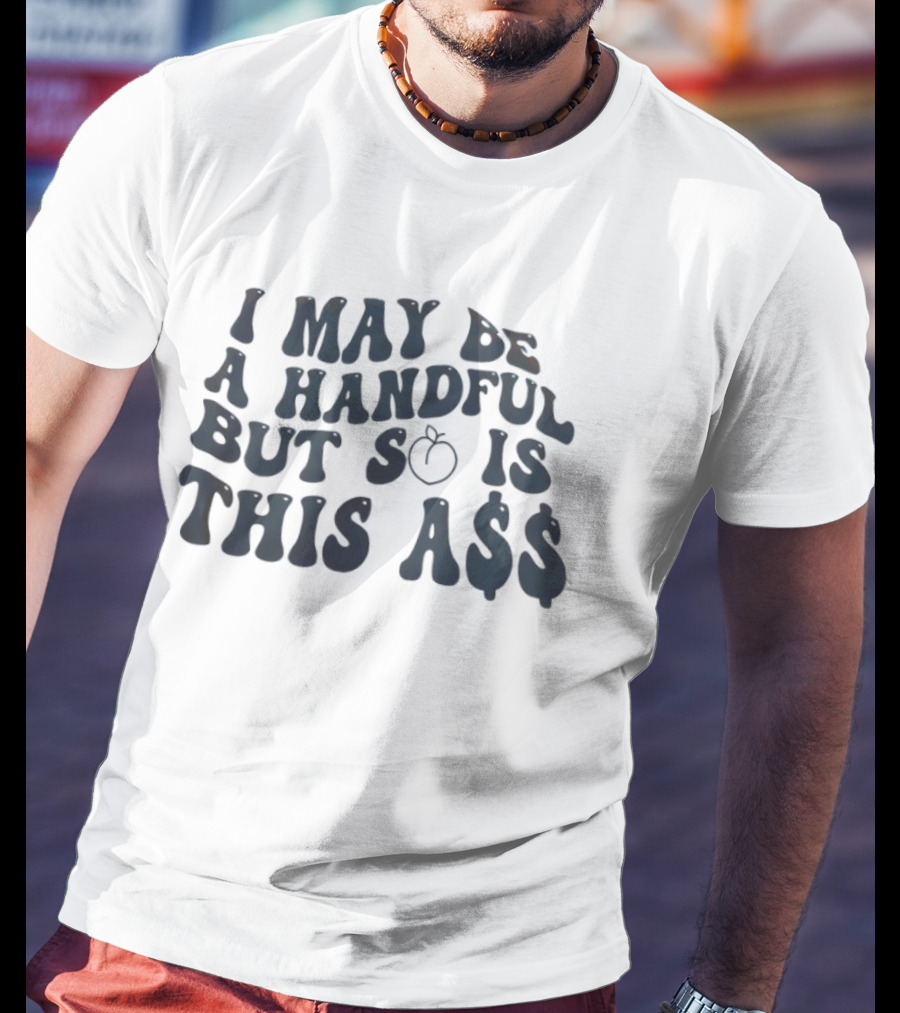 I May Be A Handful But So Is This A$$ Peach Emoji T-Shirt