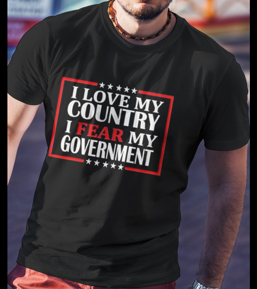 I Love My Country I Fear My Government Stars And Stripes T-Shirt