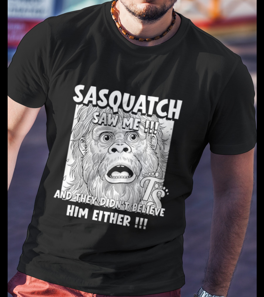 Sasquatch Saw Me And They Didn't Believe Him Either T-Shirt