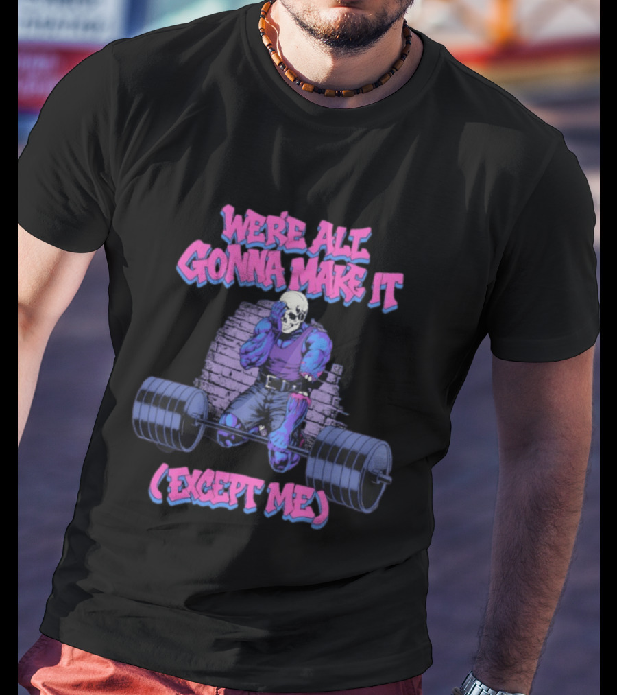 We're All Gonna Make It Except Me Skeleton Weightlifting T-Shirt
