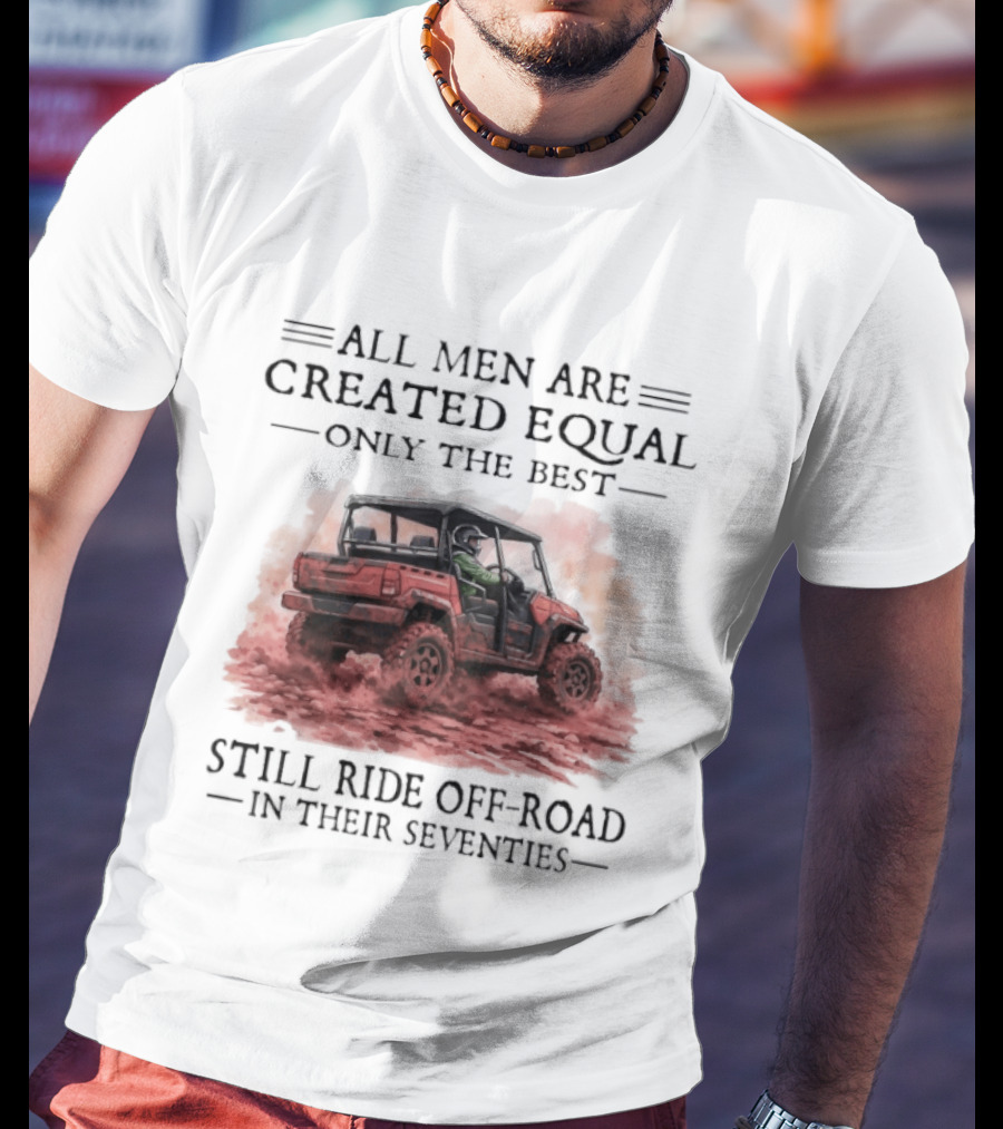 All Men Are Created Equal Only The Best Still Ride Off Road In Their Seventies T-Shirt