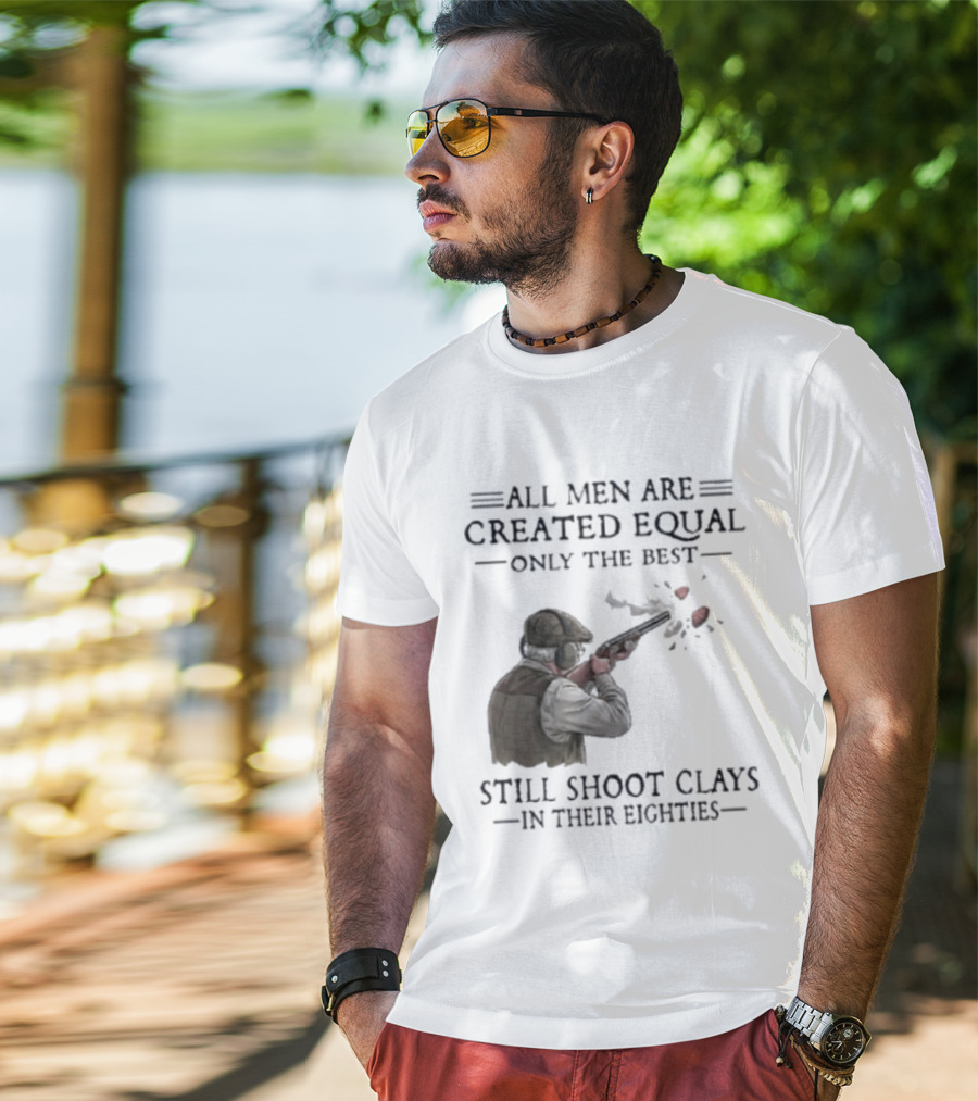 All Men Are Created Equal Only The Best Still Shoot Clays In Their Eighties T-Shirt