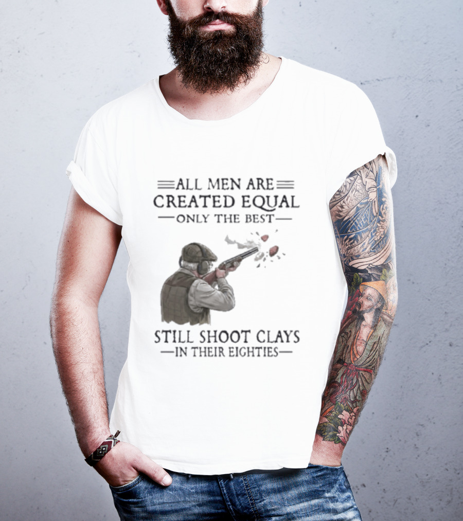 All Men Are Created Equal Only The Best Still Shoot Clays In Their Eighties T-Shirt